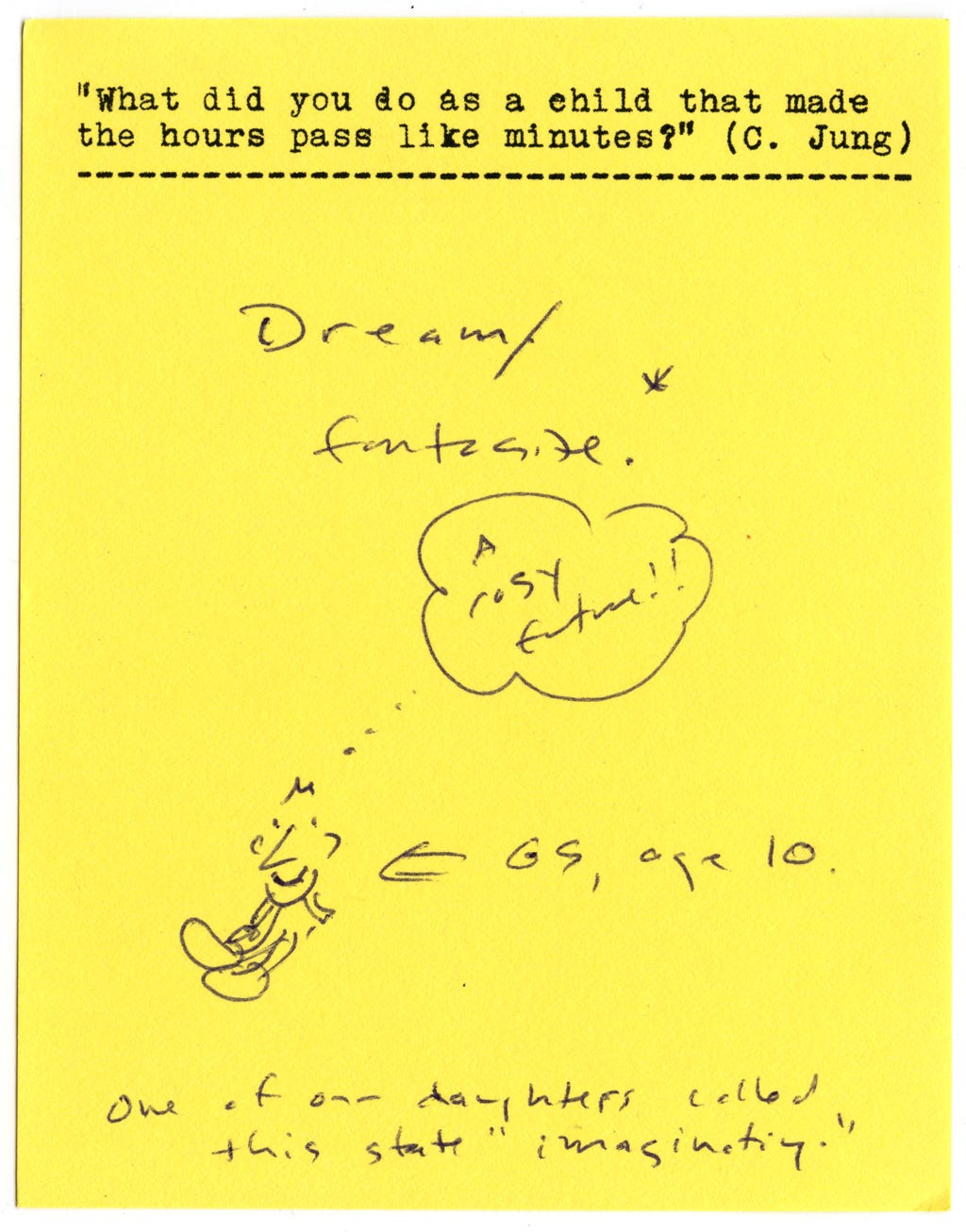 "What did you do as a child that made the hours pass like minutes?" (C. Jung)  Dream/fantasize.   A rosy future! [pic of GS, age 10]  One of our daughters called this state "imaginating." 