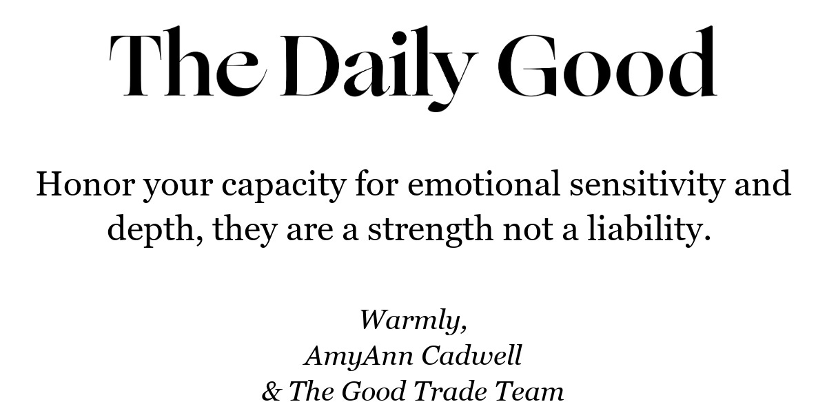 Honor your capacity for emotional sensitivity and depth, they are a strength not a liability. 