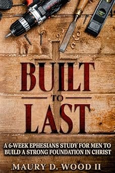 Built To Last: A 6-Week Ephesians Study for Men to Build a Strong Foundation in Christ Built To Last: A 6-Week Ephesians Study for Men to Build a Strong Foundation in Christ