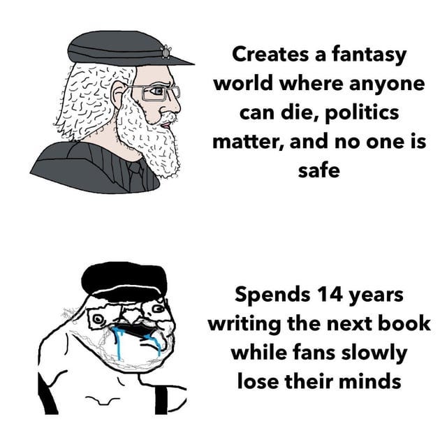George R.R. Martin be like: George R.R. Martin be like: