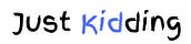 Just Kidding