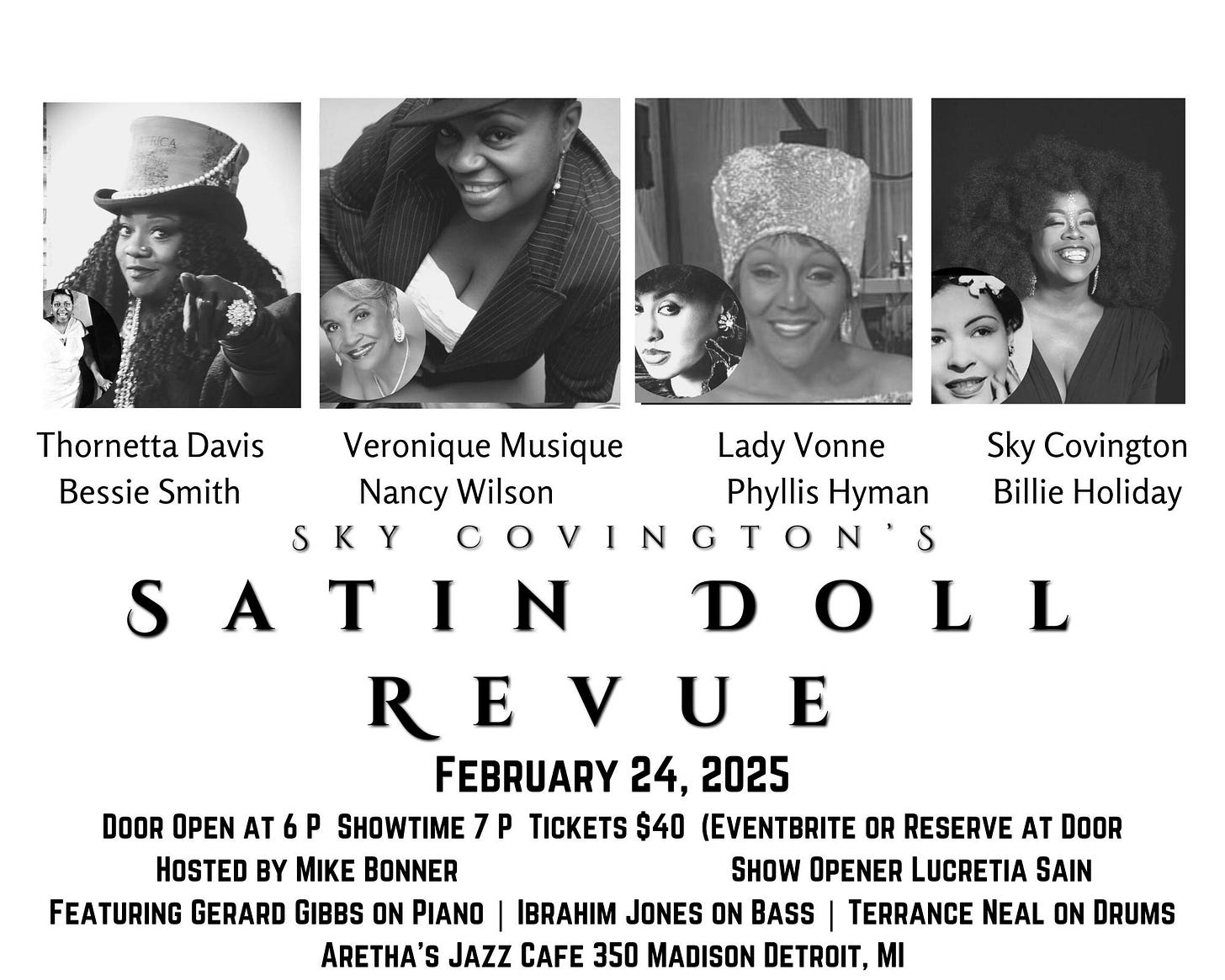 May be an image of 6 people and text that says 'Thornetta Davis Bessie Smith S Veronique Musique Lady Vonne Nancy NancyWilson Wilson Phyllis Hyman SKY COVINGTON'S S A I D o L Sky Covington Billie Holiday L U E FEBRUARY 24, 2025 DOOR OPEN AT 6 p SHOWTIME 7 TICKETS $40 (EVENTBRITE OR RESERVE AT DOOR HOSTED BY MIKE BONNER SHOW OPENER LUCRETIA SAIN FEATURING GERARD GIBBS ON PIANO IBRAHIM JONES ON BASS TERRANCE NEAL ON DRUMS ARETHA'S JAZZ CAFE 350 MADISON DETROIT, MI'