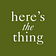 Here's The Thing 