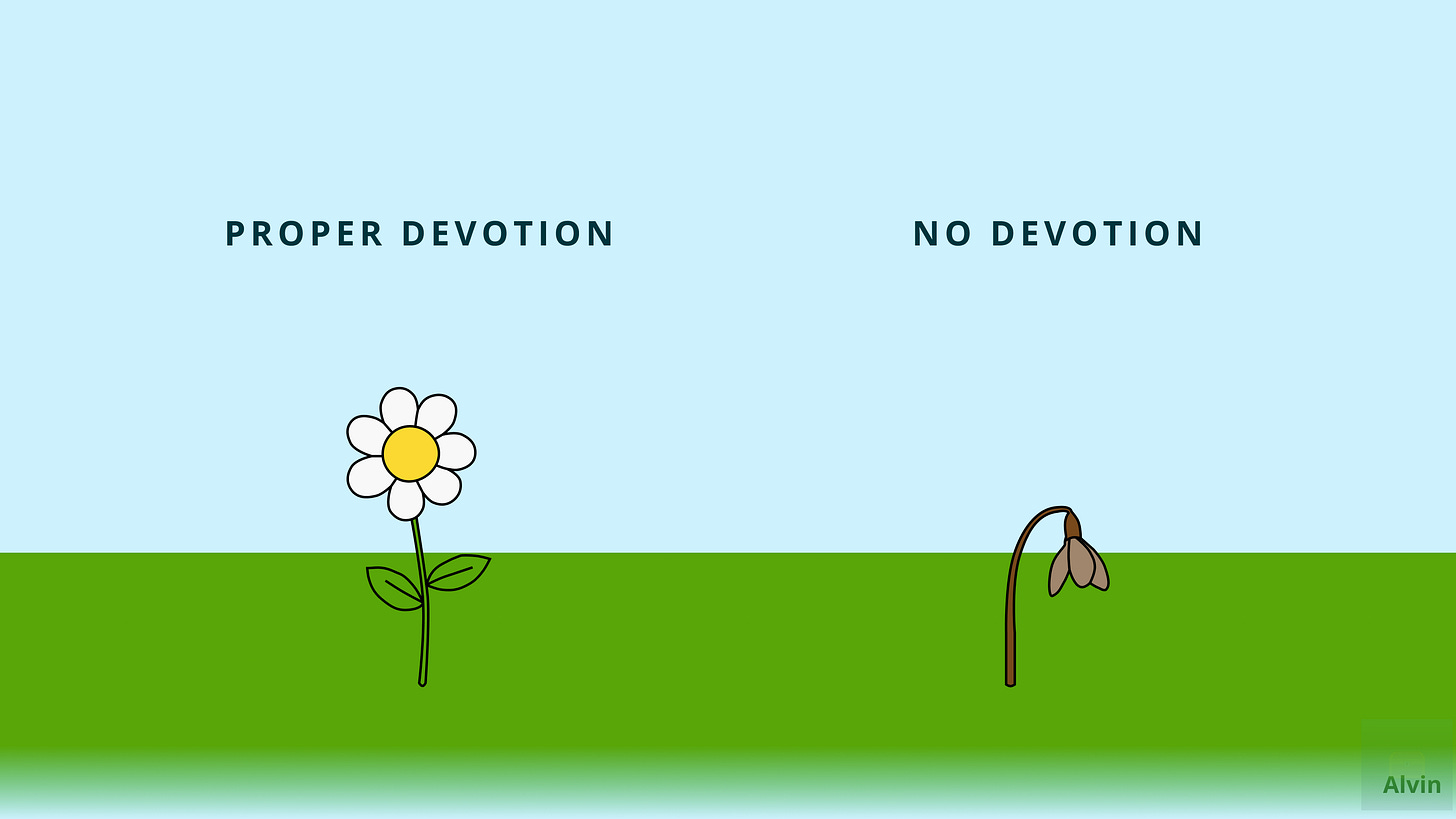 You get a beautiful flower with proper devotion, but a wilted flower without. You get a beautiful flower with proper devotion, but a wilted flower without.