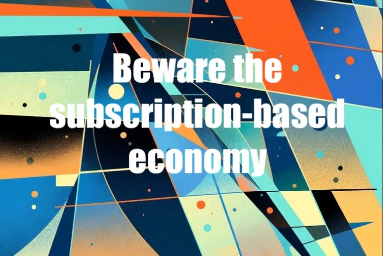 TO RENT OR TO OWN — That is the Question: Challenge Orthodoxy. Beware the subscription-based economy.