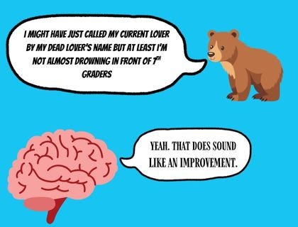 cartoon bear says i might have just called my current lover by my ead lovers name but at least i'm not almost drowning in front of a group of 7th graders