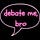 debate me, bro