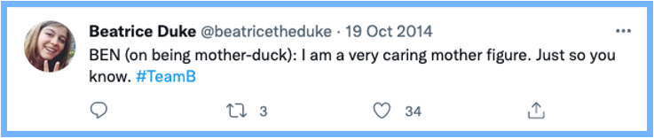 BEN (on being mother-duck): I am a very caring mother figure. Just so you know. #TeamB