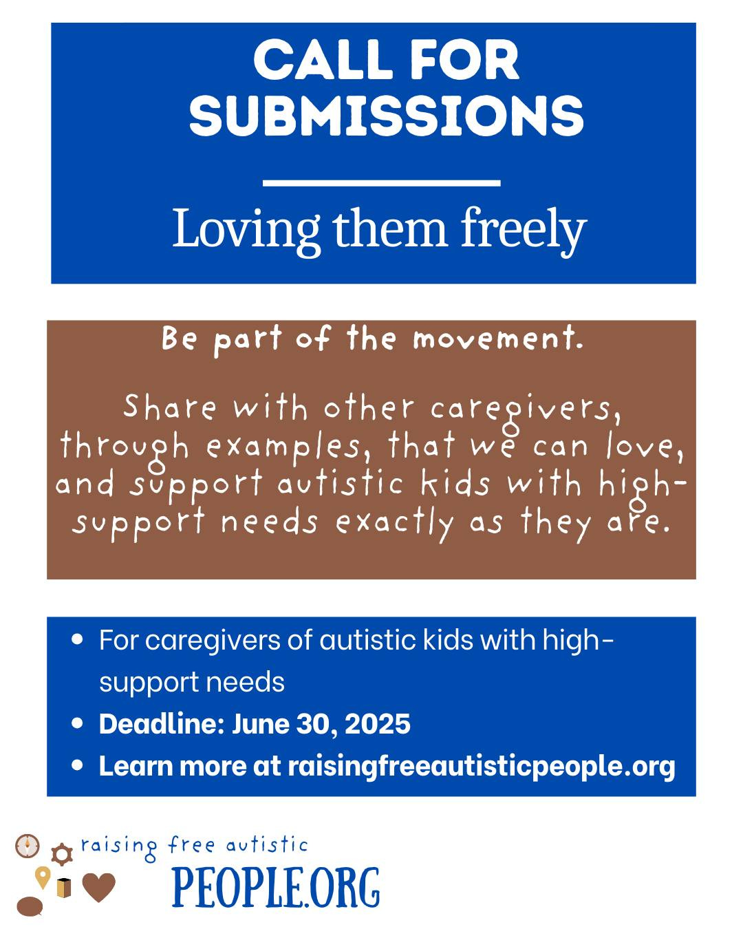 May be a graphic of text that says 'CALL FOR SUBMISSIONS Loving them freely Be part of the movement. Share with other caregivers, through examples, that we can love, and support autistic kids with high- support needs exactly as they are. For caregivers of autistic kids with high- support needs Deadline: June 30, 2025 Learn more at raisingfreeautisticpeople.org raising free autistic PEOPLE.ORG'