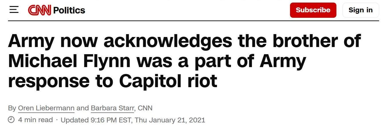 May be an image of text that says 'CNN Politics Subscribe Sign in Army now acknowledges the brother of Michael Flynn was a part of Army response to Capitol riot By Oren Liebermann and Barbara Starr, CNN 4 min read Updated 9:16 PM EST, Thu January 21, 2021'