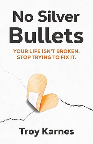 No Silver Bullets: Your life isn't broken. Stop trying to fix it. No Silver Bullets: Your life isn't broken. Stop trying to fix it.