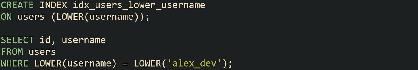 CREATE INDEX idx_users_lower_username ON users (LOWER(username));  SELECT id, username FROM users WHERE LOWER(username) = LOWER('alex_dev');