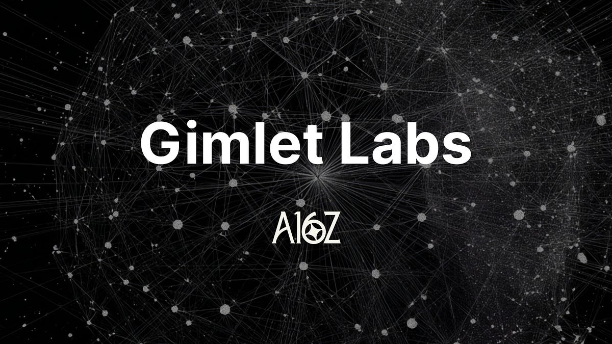 a16z 宣布投资 Gimlet Labs，打造多芯片推理云