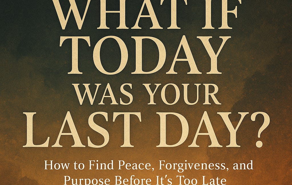What If Today Was Your Last Day?