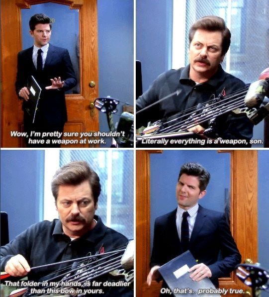 Everything is a weapon.