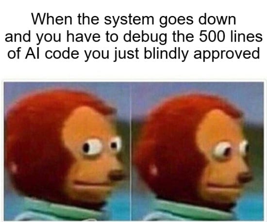 Meme: monkey puppet looking away captioned "when the system goes down and you have to debug the 500 lines of AI code you just blindly approved." Meme: monkey puppet looking away captioned "when the system goes down and you have to debug the 500 lines of AI code you just blindly approved."