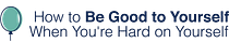 How to Be Good to Yourself When You're Hard on Yourself