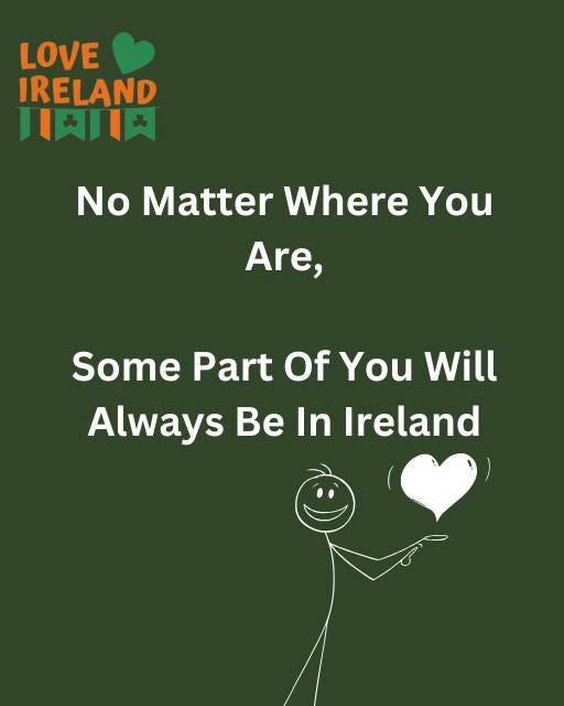 May be an image of text that says "LOVE IRELAND 月期川肉 No Matter Where You Are, Some Part Of You Will Always Be In Ireland"