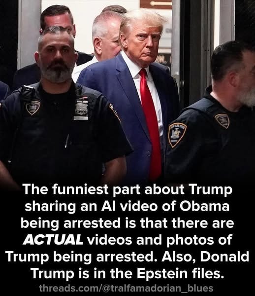 May be an image of 3 people and text that says 'MELMN SPSASON SIEE The funniest part about Trump sharing an Al video of Obama being arrested is that there are ACTUAL videos and photos of Trump being arrested. Also, Donald Trump is in the Epstein files. threads.com/@tralfamadoftan blues'