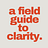 A Field Guide to Clarity
