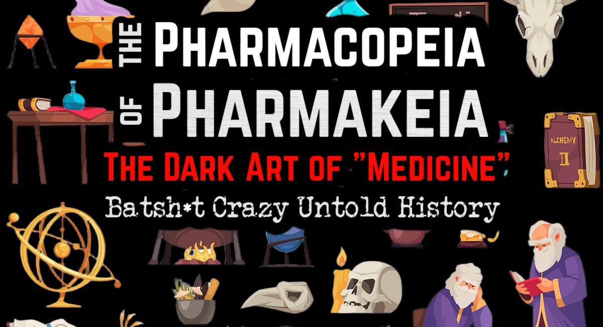 The Pharmacopeia of Pharmakeia: The Dark Art of "Medicine"- Batsh*t Crazy Untold History [Part 2] 