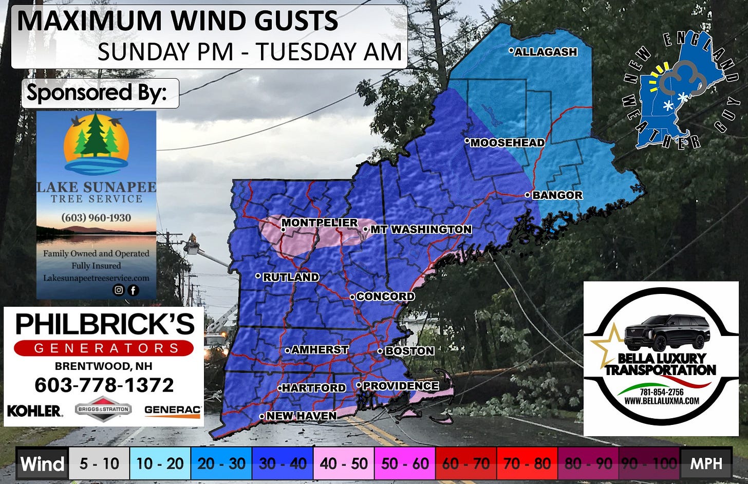 May be an image of ‎map and ‎text that says '‎MAXIMUM WIND GUSTS SUNDAY TUESDAY AM Sponsored By: *ALLAGASH لهيا LAKE SUNAPEE TREE SERVICE (603) 960-1930 *MOOSEHEAD Family Owned and Operated FullyInsured MONTPELIER •MT WASHINGTON •BANGOR ® •RUTLAND •CONCORD PHILBRICK'S GENERATORS BRENTWOOD,NI NH 603-778-1372 AMHERST KOHLER. BRI00B68TRATTON GENERAC HARTFORD •PROVIDENCE •NEW •NEWHAVEN. Wind 5-10 10 10-20 20 BELLALUXURY TRANSPORTATION 30 30 40 781-854-2756 -2756 WWW.BELLALUXMA.COM 40 40-50 50 50 50-60 60 60 60-70 70 70-80 80-90 MPH‎'‎‎