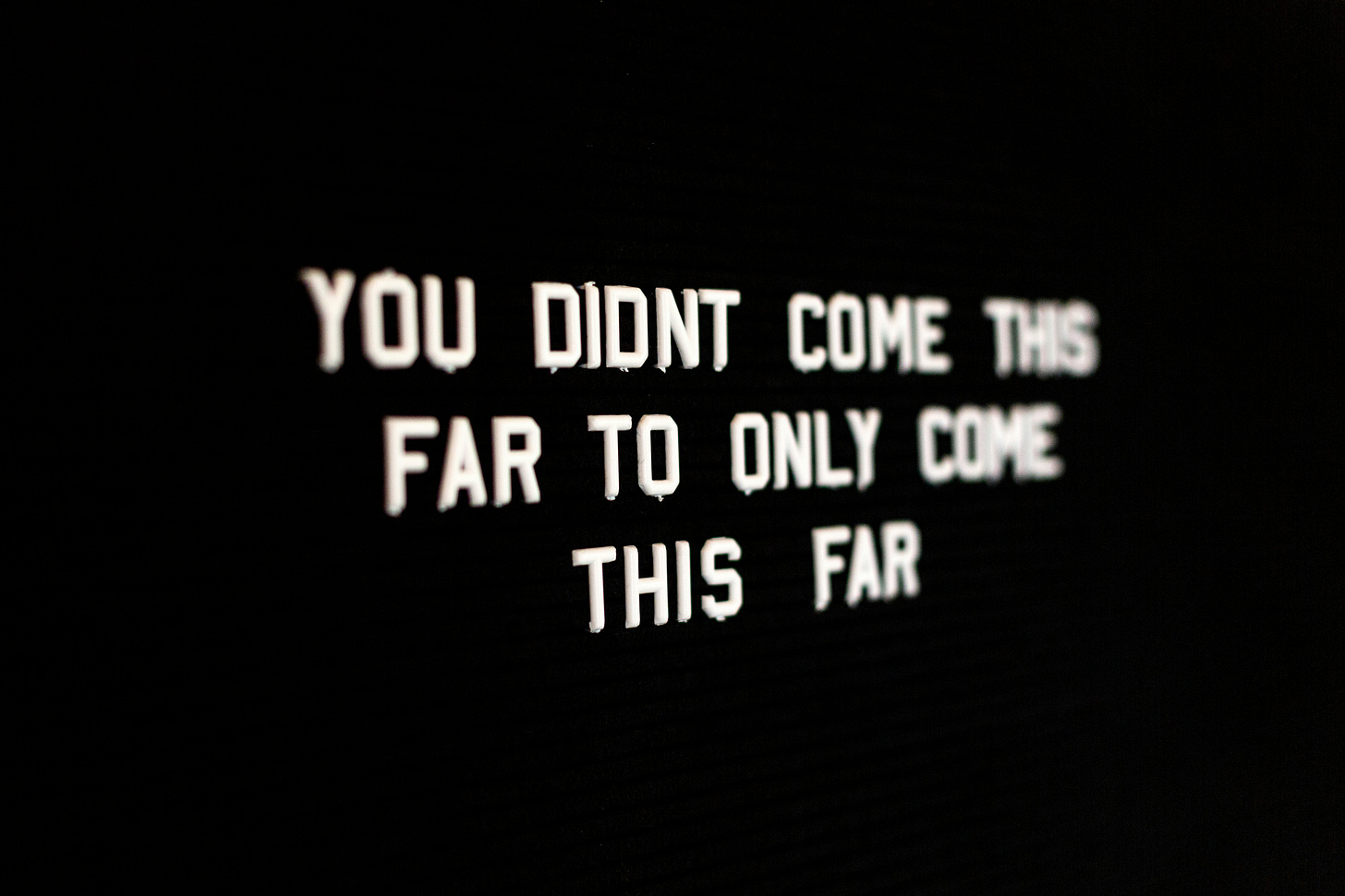 white letters on black pinboard reading "YOU DIDNT COME THIS FAR ONLY TO COME THIS FAR" white letters on black pinboard reading "YOU DIDNT COME THIS FAR ONLY TO COME THIS FAR"