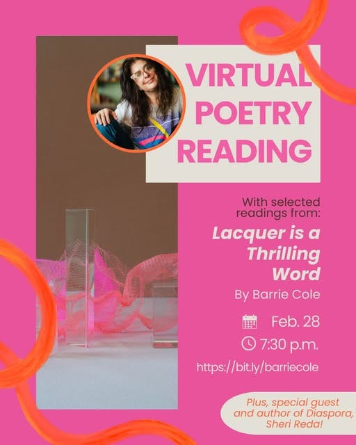 May be an image of text that says 'VIRTUAL POETRY READING With selected readings from: Lacquer is α Thrilling Word By Barrie Cole Feb. 28 7:30 p.m. https:/ https://bit.ly/barriecole Plus, special guest and author of Diaspora, Sheri Reda!'