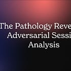 The Pathology Revealed: Adversarial Session Analysis