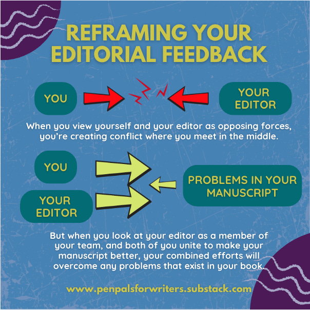 Graphic: "Reframing your editorial feedback" the graphic shows two scenarios—one where "you" and "your editor" are on opposite sides creating conflict in the middle, and another where "you" and "your editor" are on the same side against "problems in your manuscript" but the two of you outnumber the problems and are able to overcome them Graphic: "Reframing your editorial feedback" the graphic shows two scenarios—one where "you" and "your editor" are on opposite sides creating conflict in the middle, and another where "you" and "your editor" are on the same side against "problems in your manuscript" but the two of you outnumber the problems and are able to overcome them