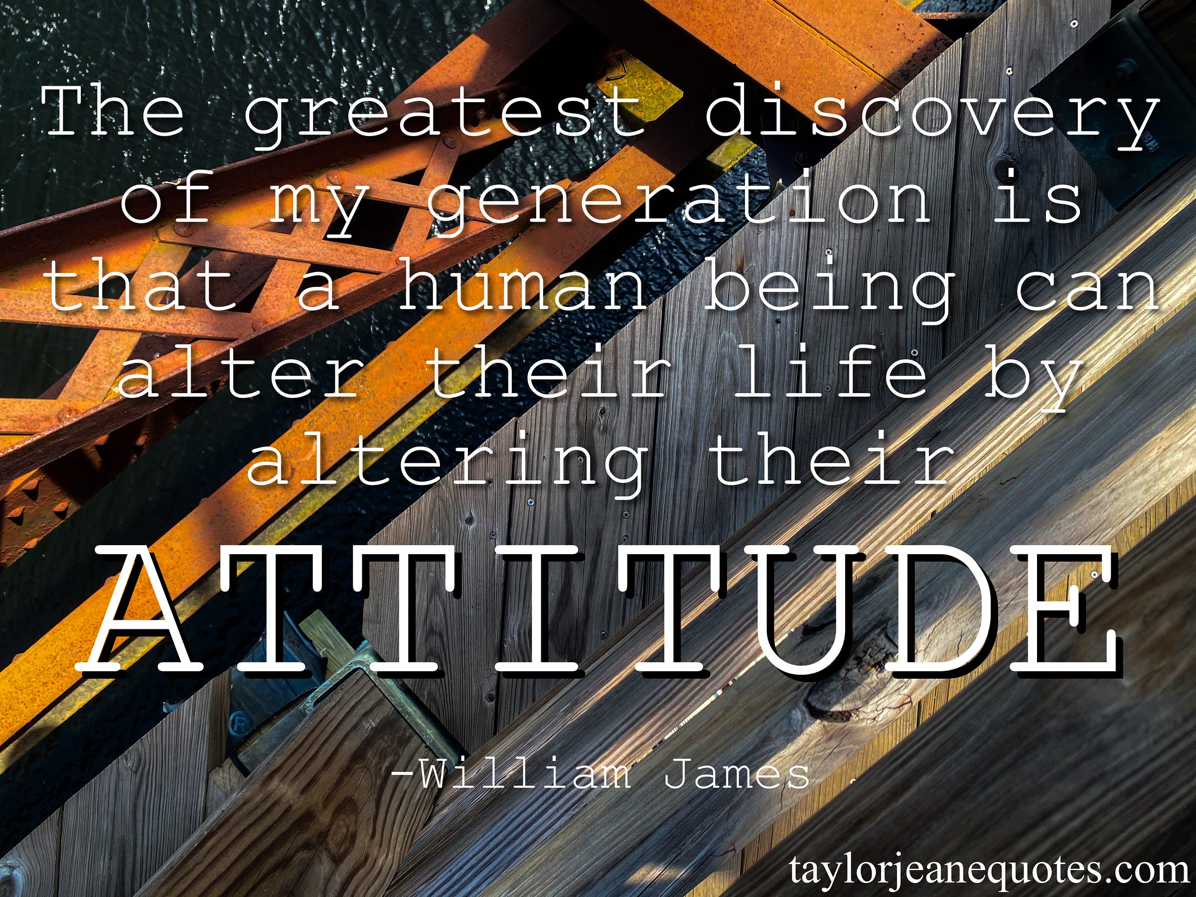 Taylor jeane quotes, Taylor jeane, Taylor Wilson, free quote of the day subscription, inspirational quotes, motivational quotes, William James, William James quotes, attitude quotes, Massachusetts, Connecticut River, mindset quotes, life lesson quotes