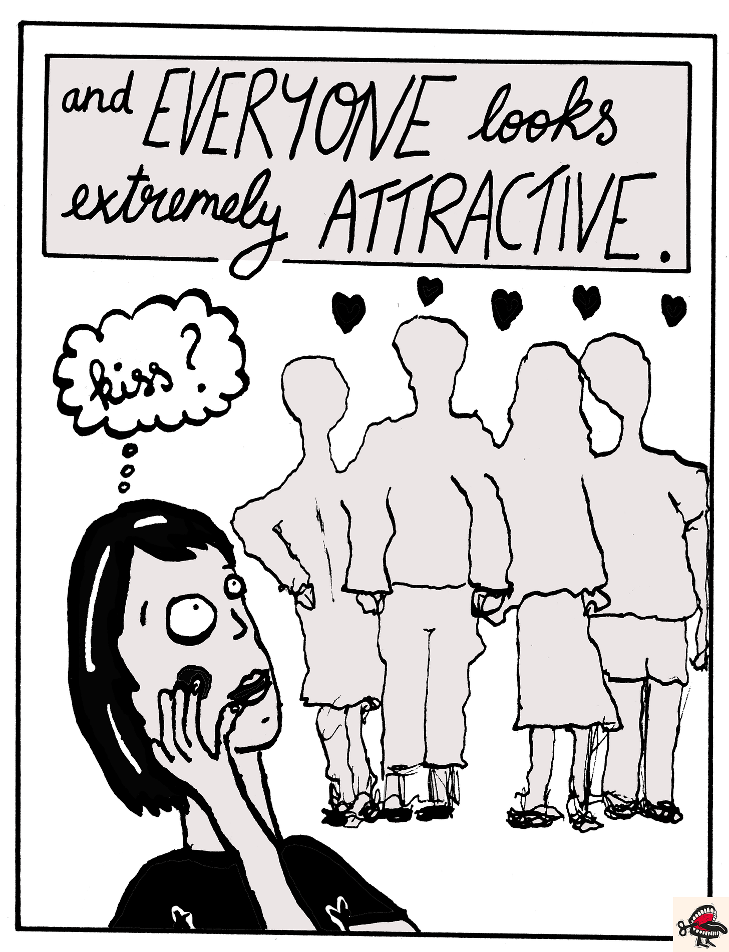 Panel 4: In a text box at the top of the image, cursive black handwriting reads “And EVERYONE looks extremely ATTRACTIVE.” Below it, there is a simple black-and-white illustration of a young woman with dark hair in a bob looking with desire at a group of four indistinct men and women. Above her, a thought bubble says “Kiss?”. The indistinct people are merely grey outlines (their faces are not visible), and above their heads are four small black hearts. Panel 4: In a text box at the top of the image, cursive black handwriting reads “And EVERYONE looks extremely ATTRACTIVE.” Below it, there is a simple black-and-white illustration of a young woman with dark hair in a bob looking with desire at a group of four indistinct men and women. Above her, a thought bubble says “Kiss?”. The indistinct people are merely grey outlines (their faces are not visible), and above their heads are four small black hearts.