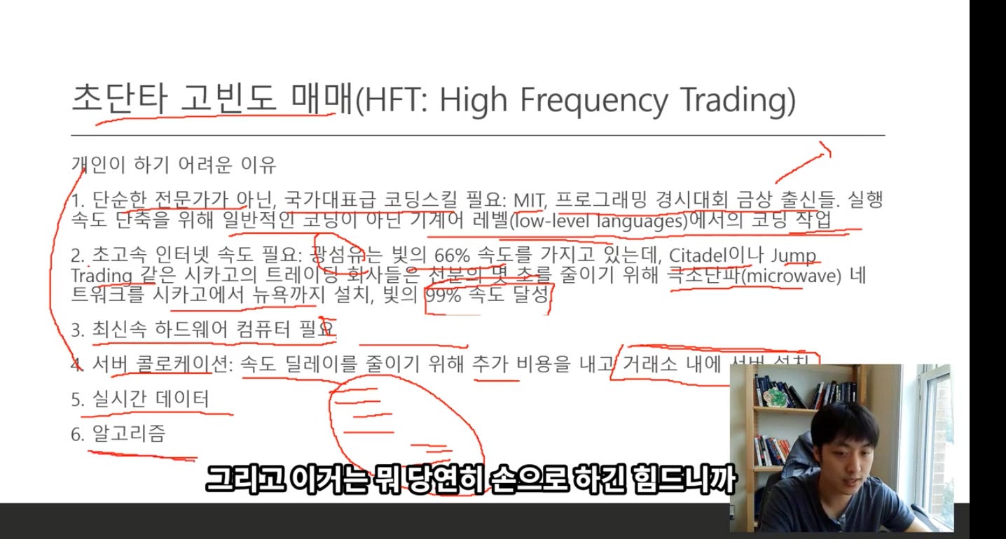 초단타 고빈도 매매대FT: High Frequency Trading)
2 인이 하기 어려운 이유
국가대표급 코닝스킬 필요: MIT, 프로그래밍 경시대회 금상 출신들. 실행
기도 L-五을 위해
2. 초고속 인터넷 속도 필요: 4 빚의 66% 속도를 가지고 있는데, Citadel이나 」나m일
근 술이기 위해 *TETTF(microwave) 네
트T크를 시카고에서 뉴욕까지 설치, 빚의
古도 달성
3. 최신속 하드웨어 컴퓨터 필효
서법 콜로케이션: 속도 딜레이를 줄이기 위해 추가 비용을 내기 거래소 내에
5. 실시간 데이터
6. 알고리즘
그리고 이거는 무41당1연희 손으로 하긴 힘드니까!| • 초단타 고빈도 매매대FT: High Frequency Trading)
2 인이 하기 어려운 이유
국가대표급 코닝스킬 필요: MIT, 프로그래밍 경시대회 금상 출신들. 실행
기도 L-五을 위해
2. 초고속 인터넷 속도 필요: 4 빚의 66% 속도를 가지고 있는데, Citadel이나 」나m일
근 술이기 위해 *TETTF(microwave) 네
트T크를 시카고에서 뉴욕까지 설치, 빚의
古도 달성
3. 최신속 하드웨어 컴퓨터 필효
서법 콜로케이션: 속도 딜레이를 줄이기 위해 추가 비용을 내기 거래소 내에
5. 실시간 데이터
6. 알고리즘
그리고 이거는 무41당1연희 손으로 하긴 힘드니까!| •
