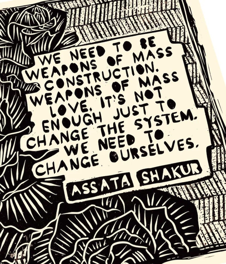 In black ink on an off-white page, leaves and a geometric line pattern form a decorative background around a quote from Assata Shakur. The quote says, "We need to be weapons of mass construction. Weapons of mass love. It's not enough just to change the system. We need to change ourselves." In black ink on an off-white page, leaves and a geometric line pattern form a decorative background around a quote from Assata Shakur. The quote says, "We need to be weapons of mass construction. Weapons of mass love. It's not enough just to change the system. We need to change ourselves."