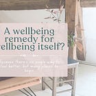A Wellbeing Remedy for Wellbeing Itself