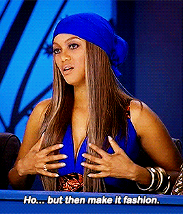 Tyra Banks, on America's Next Top Model, saying "Ho...but then make it fashion."