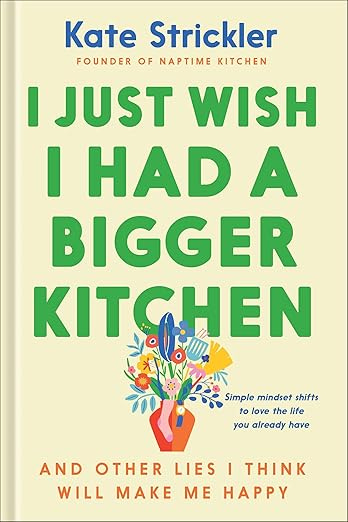 I Just Wish I Had a Bigger Kitchen: And Other Lies I Think Will Make Me Happy