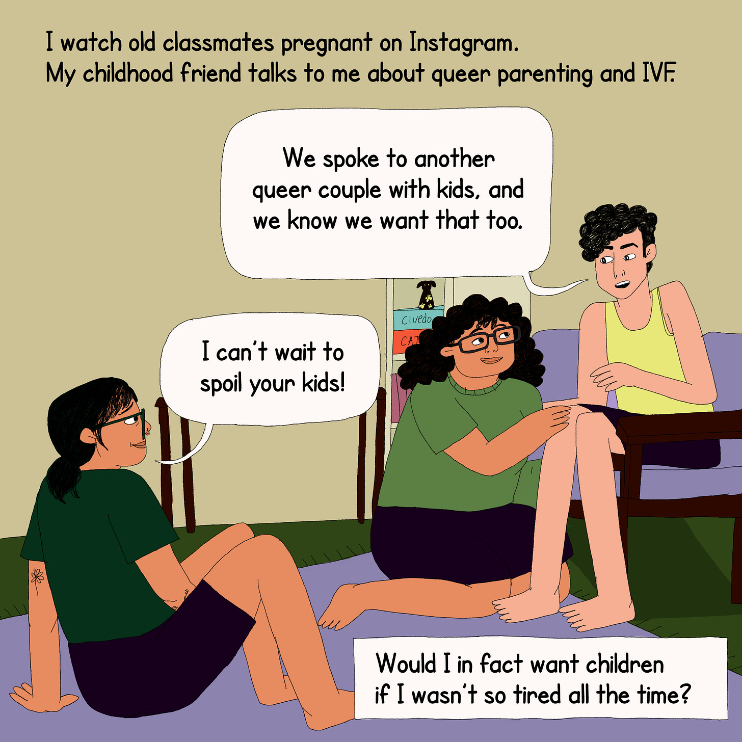 The protagonist is sitting on the floor with two friends. Above them is text that reads, “I watch old classmates pregnant on Instagram. My childhood friend talks to me about queer parenting and IVF.” The two friends tell her, ‘we spoke to another queer couple with kids, and we know we want that too,’ to which she replies, ‘I can’t wait to spoil your kids!’ At the bottom, text in a box says, “Would I in fact want children if I wasn’t so tired all the time?”