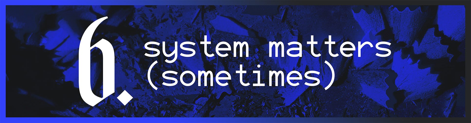 6. System Matters (Sometimes)