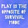Play is the Opposite of Survival Mode
