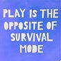 Play is the Opposite of Survival Mode