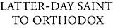Latter-Day Saint to Orthodox