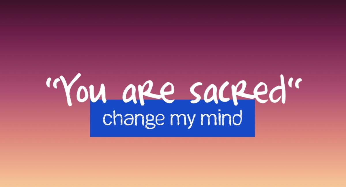 "You are Sacred!" Change My Mind