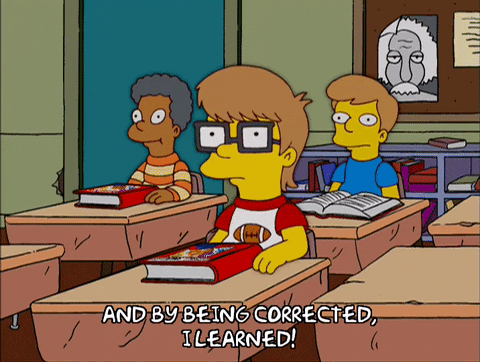 GIF of The Simpsons’ scene where Lisa, at class, says: “… And by being corrected, I learned!” GIF of The Simpsons’ scene where Lisa, at class, says: “… And by being corrected, I learned!”