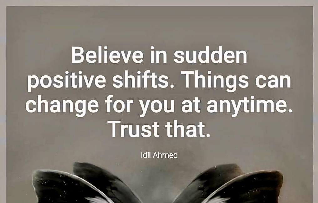 Believe In Sudden Positive Shifts. Things Can Change For You At Any Time. Trust That.