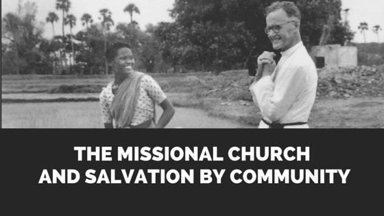 Leslie Newbigin: the Missional Church and Salvation by Community Leslie Newbigin: the Missional Church and Salvation by Community