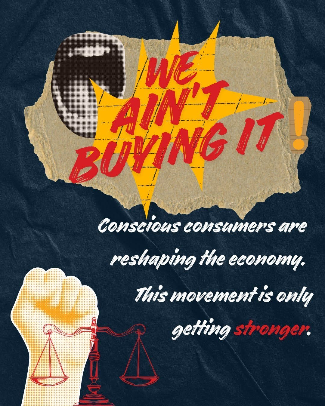 Dark blue collage graphic with torn cardboard and bold red text reading “We Ain’t Buying It!” over a shouting mouth, with a raised fist and scales of justice below and the caption “Conscious consumers are reshaping the economy. This movement is only getting stronger,” promoting a consumer boycott movement and economic justice. Dark blue collage graphic with torn cardboard and bold red text reading “We Ain’t Buying It!” over a shouting mouth, with a raised fist and scales of justice below and the caption “Conscious consumers are reshaping the economy. This movement is only getting stronger,” promoting a consumer boycott movement and economic justice.