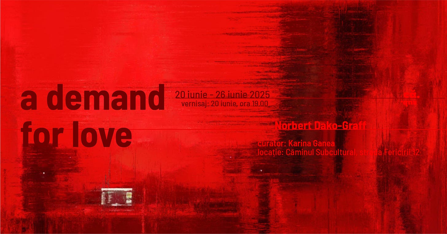 May be an image of text that says "a demand 20iunie-26junie2025 2025 20iunie -26 iunie vernisaj: 20 iunie, ora vernisaj:20iunie,ora19.00 19.00 for love NorbertDako-Graff Norbert curator: Karina curator:KarinaGanea Ganea locatie:0 Căminul Subcultural lacaie:aminuSbaltuae.sraFeri strada Fericirii12"