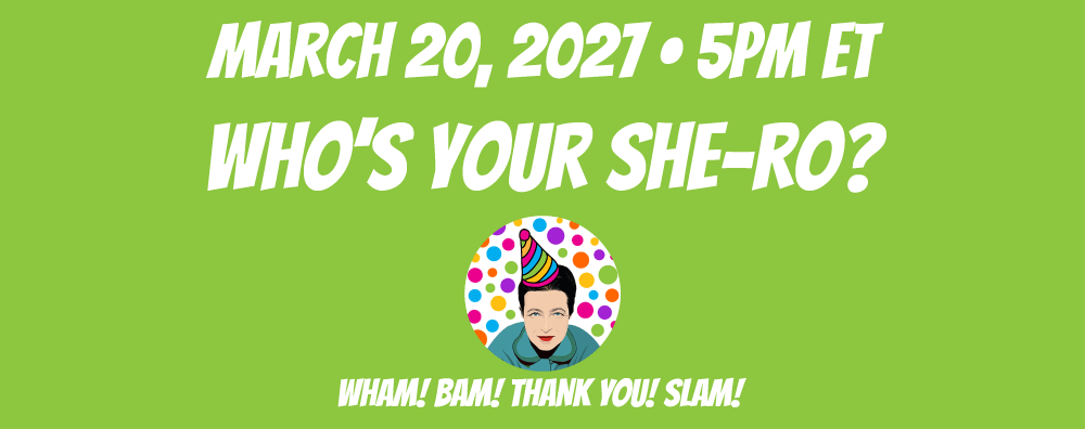 Who’s Your She-ro? March 20, 2027 at 5pm ET Who’s Your She-ro? March 20, 2027 at 5pm ET