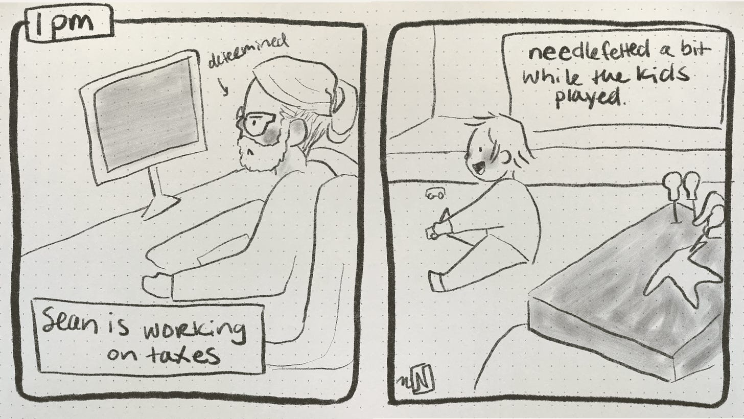 A 2 panel comic. 1st panel says “1pm. Sean is working on taxes.” The drawing is of a man sitting at a desk with a resolute scowl. An arrow points to his face and says “determined.” 2nd panel says “needlefelted a bit while the kids played.” And shows someone needles felting as if they are the viewer watching their child play happily on the floor with toys.